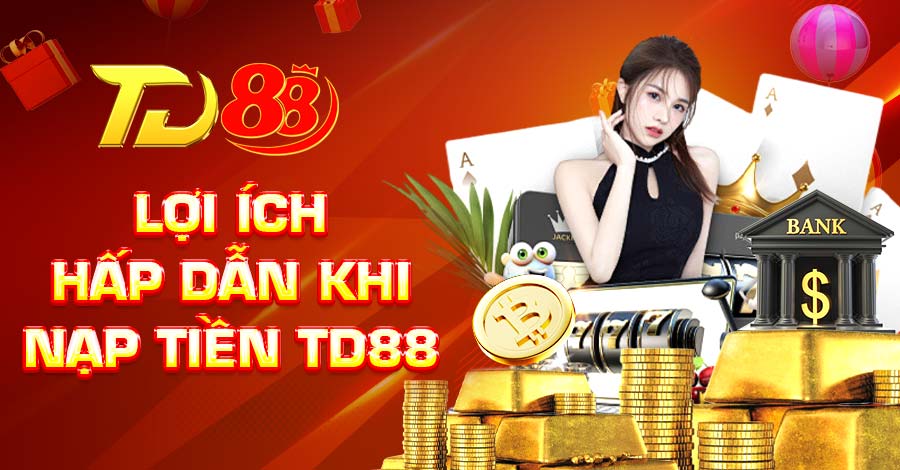 Lợi ích hấp dẫn khi nạp tiền TD88