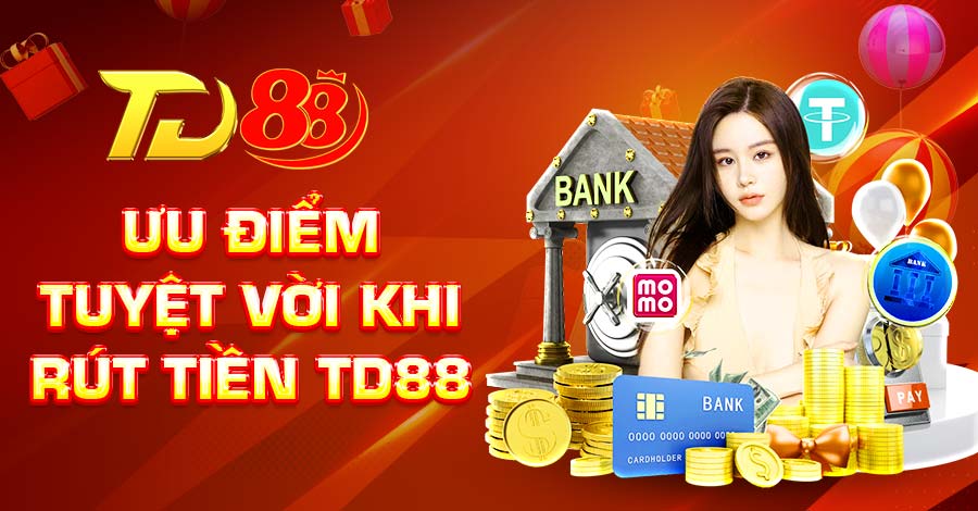 Ưu điểm tuyệt vời khi rút tiền TD88